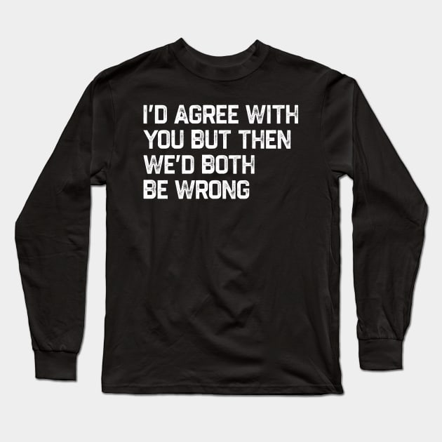 I Could Agree With You But Then We Could Both Be Wrong Long Sleeve T-Shirt by kanystiden